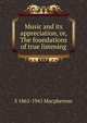 Music and its appreciation, or, The foundations of true listening, S 1865-1941 Macpherson 