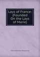 Lays of France: (Founded On the Lays of Marie), Arthur William Edgar O'Shaughnessy 