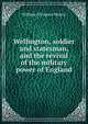 Wellington, soldier and statesman, and the revival of the military power of England, William O'Connor Morris 