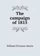 The campaign of 1815, William O'Connor Morris 