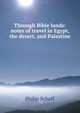 Through Bible lands: notes of travel in Egypt, the desert, and Palestine, Philip Schaff 