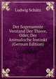 Der Sogenamnte Verstand Der Thiere, Oder, Der Animalische Instinkt (German Edition), Ludwig Schutz 