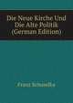 Die Neue Kirche Und Die Alte Politik (German Edition), Franz Schuselka 