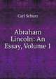 Abraham Lincoln: An Essay, Volume 1, Carl Schurz 