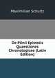 De Plinii Epistolis Quaestiones Chronologicae (Latin Edition), Maximilian Schultz 