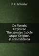 De Veteris Orphicae Theogoniae Indole Atque Origine . (Latin Edition), P R. Schuster 