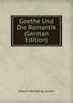 Goethe Und Die Romantik (German Edition), Johann Wolfgang Goethe 