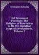 Old Testament Theology: The Religion of Revelation in Its Pre-Christian Stage of Development, Volume 2, Hermann Schultz 
