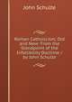 Roman Catholicism, Old and New: From the Standpoint of the Infallibility Doctrine / by John Schulte, John Schulte 