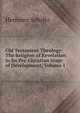 Old Testament Theology: The Religion of Revelation in Its Pre-Christian Stage of Development, Volume 1, Hermann Schultz 
