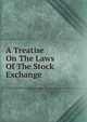A Treatise On The Laws Of The Stock Exchange, 