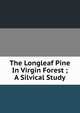The Longleaf Pine In Virgin Forest ; A Silvical Study, 