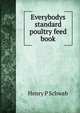 Everybodys standard poultry feed book, Henry P Schwab 