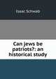 Can jews be patriots?: an historical study, Isaac Schwab 