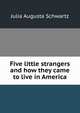 Five little strangers and how they came to live in America, Julia Augusta Schwartz 