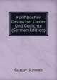 Funf Bucher Deutscher Lieder Und Gedichte (German Edition), Gustav Schwab 