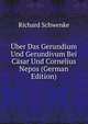 Uber Das Gerundium Und Gerundivum Bei Casar Und Cornelius Nepos (German Edition), Richard Schwenke 