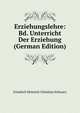 Erziehungslehre: Bd. Unterricht Der Erziehung (German Edition), Friedrich Heinrich Christian Schwarz 