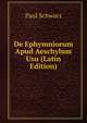 De Ephymniorum Apud Aeschylum Usu (Latin Edition), Paul Schwarz 