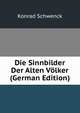 Die Sinnbilder Der Alten Volker (German Edition), Konrad Schwenck 