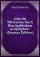 Iran Im Mittelalter Nach Den Arabischen Geographen . (German Edition), Paul Schwarz 