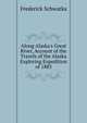 Along Alaska's Great River, Account of the Travels of the Alaska Exploring Expedition of 1883, Frederick Schwatka 