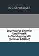 Journal Fur Chemie Und Phusik in Verbingung Mit (German Edition), JS C. SCHWEIGGER 
