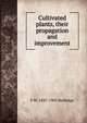 Cultivated plants, their propagation and improvement, F W. 1847-1905 Burbidge 