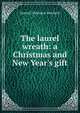 The laurel wreath: a Christmas and New Year's gift, Samuel Dickinson Burchard 