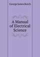 A Manual of Electrical Science, George James Burch 