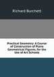 Practical Geometry: A Course of Construction of Plane Geometrical Figures, for the Use of Art Schools, Richard Burchett 