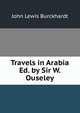 Travels in Arabia Ed. by Sir W. Ouseley., John Lewis Burckhardt 