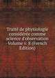 Trait? de physiologie consid?r?e comme science d'observation Volume v. 8 (French Edition), 