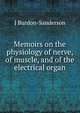 Memoirs on the physiology of nerve, of muscle, and of the electrical organ, J Burdon-Sanderson 