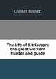 The life of Kit Carson: the great western hunter and guide, Charles Burdett 