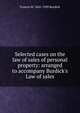 Selected cases on the law of sales of personal property: arranged to accompany Burdick's Law of sales, Burdick, Francis M. (Francis Marion), 1845-1920 