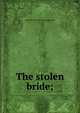 The stolen bride;, Annie M. [from old catalog] Burdick 