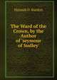 The Ward of the Crown, by the Author of 'seymour of Sudley'., Hannah D. Burdon 