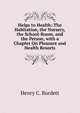 Helps to Health: The Habitation, the Nursery, the School-Room, and the Person, with a Chapter On Pleasure and Health Resorts, Henry C. Burdett 