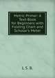 Metric Primer: A Text-Book for Beginners with Folding Chart and Scholar's Meter, L S. B. 