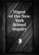 Digest of the New York School inquiry, 