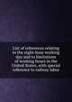 List of references relating to the eight-hour working day and to limitations of working hours in the United States, with special reference to railway labor, 