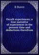 Occult experiences; a true narrative of experiences in the present time and deductions therefrom, R Buren 