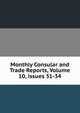 Monthly Consular and Trade Reports, Volume 10, issues 31-34, 