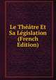 Le Theatre Et Sa Legislation (French Edition), 