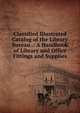 Classified Illustrated Catalog of the Library Bureau .: A Handbook of Library and Office Fittings and Supplies, 
