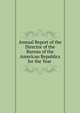 Annual Report of the Director of the Bureau of the American Republics for the Year ., 