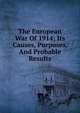 The European War Of 1914; Its Causes, Purposes, And Probable Results, 