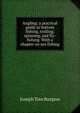 Angling: a practical guide to bottom fishing, trolling, spinning, and fly-fishing. With a chapter on sea fishing, Joseph Tom Burgess 