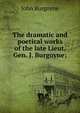 The dramatic and poetical works of the late Lieut. Gen. J. Burgoyne;, John Burgoyne 